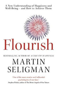 Flourish : A New Understanding of Happiness and Wellbeing: The practical guide to using positive psychology to make you happier and healthier - Martin Seligman