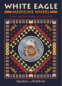 White Eagle Medicine Wheel : Native American wisdom as a way of life - Eliana Harvey