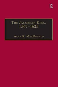 The Jacobean Kirk, 1567-1625 : Sovereignty, Polity and Liturgy - Alan R. MacDonald