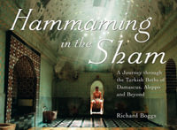 Hammaming in the Sham : A Journey Through the Turkish Baths of Damascus, Aleppo and Beyond - Richard Boggs