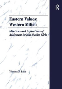 Eastern Values; Western Milieu : Identities and Aspirations of Adolescent British Muslim Girls - Tehmina N. Basit