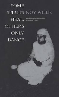 Some Spirits Heal, Others Only Dance : A Journey into Human Selfhood in an African Village - Roy Willis