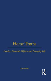 Home Truths : Gender, Domestic Objects and Everyday Life - Sarah Pink