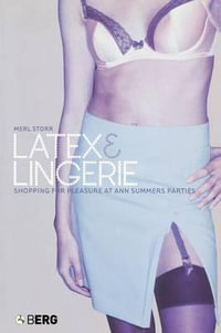 Latex and Lingerie : Shopping for Pleasure at Ann Summers Parties - Merl Storr