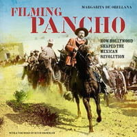 Filming Pancho : How Hollywood Shaped the Mexican Revolution - Margarita de Orellana