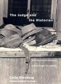 The Judge and the Historian : Marginal Notes on a Late-Twentieth-Century Miscarriage of Justice - Carlo Ginzburg