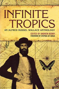 Infinite Tropics : An Alfred Russel Wallace Collection - Alfred Russel Wallace