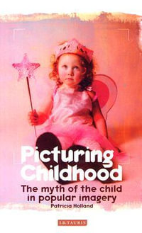 Picturing Childhood : The Myth of the Child in Popular Imagery - Patricia Holland