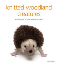 Knitted Woodland Creatures : A Collection of Cute Critters to Make - Susie Johns