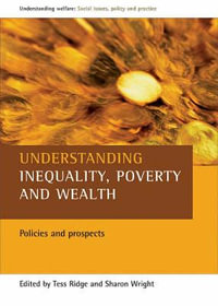 Understanding Inequality, Poverty and Wealth : Policies and Prospects : Policies and Prospects - Tess Ridge