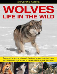 Exploring Nature: Wolves - Life in the Wild : Examine the Wonderful World of Wolves, Jackals, Coyotes, Foxes and Other Wild Dogs, Shown in 190 Exciting Images - Dr Jen Green