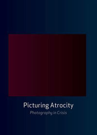 Picturing Atrocity : Photography in Crisis - Nancy K. Miller