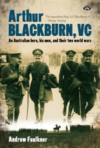 Arthur Blackburn, VC : An Australian Hero, His Men, And Their Two World Wars - Andrew Faulkner