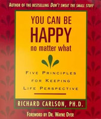 You Can Be Happy No Matter What : Five Principles for Keeping Life Perspective - Richard Carlson