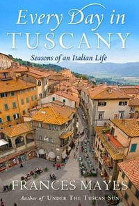 Every Day In Tuscany : Seasons Of An Italian Life - Frances Mayes