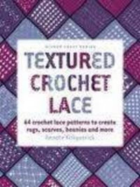 Textured Crochet Lace : 64 Lace Patterns to Create Rugs, Scarves, Beanies and More - Renate Kirkpatrick