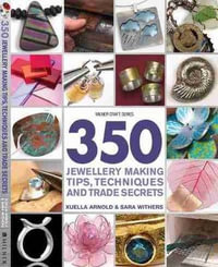 350 Jewellery Making Tips, Techniques and Trade Secrets : Milner Craft Series - Sara Withers