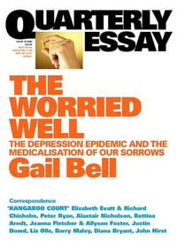 The Worried Well : The Depression Epidemic and Medicalisation of Our Sorrows: Quarterly Essay 18 - Gail Bell