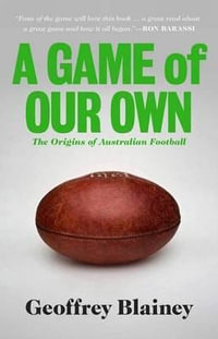A Game of Our Own : The Origins of Australian Football - Geoffrey Blainey
