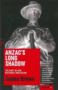 Anzac's Long Shadow : The Cost of Our National Obession - James Brown