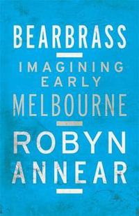 Bearbrass : Imagining Early Melbourne - Robyn Annear