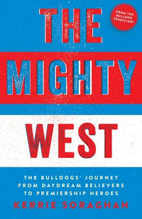 The Mighty West : The Bulldogs' Journey from Daydream Believers to Premiership Heroes - Kerrie Soraghan