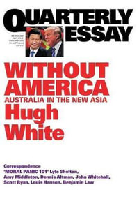 Without America : Australia in the New Asia: Quarterly Essay 68 - Hugh White