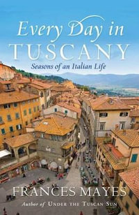 Every Day In Tuscany : Seasons of an Italian Life - Frances Mayes