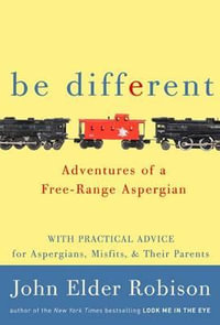 Be Different : Adventures of a Free-range Aspergian - John Elder Robison