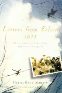 Letters from Belsen 1945 : An Australian nurse's experiences with the survivors of war - Muriel Knox Doherty