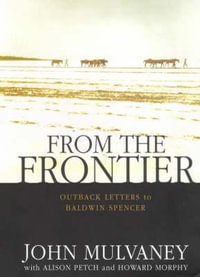 From the Frontier : Outback letters to Baldwin Spencer - John Mulvaney