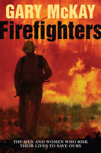 Firefighters : The Men and Women Who Risk Their Lives to Save Ours - Gary McKay