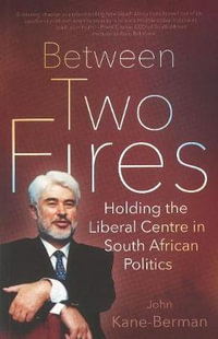 BETWEEN TWO FIRES : Holding the Liberal Centre in South African Politics - John Kane-Berman