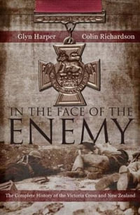 In The Face Of The Enemy : The Complete History Of The Victoria Cross And New Zealand - Glyn Harper