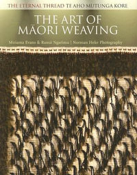 The Art of Maori Weaving : The Eternal Thread / Te Aho Mutunga Kore - Miriama Evans