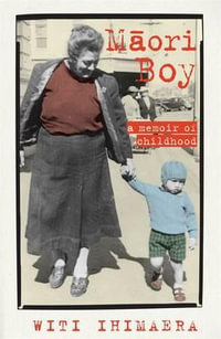 Maori Boy : A Memoir of Childhood - Witi Ihimaera