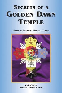 Secrets of a Golden Dawn Temple : Book 1: Creating Magical Tools - Chic Cicero