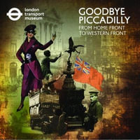 Goodbye Piccadilly : From Home Front to Western Front - London Transport Museum