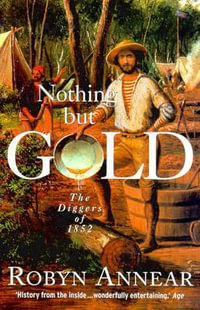 Nothing But Gold : The Diggers of 1852 - Robyn Annear