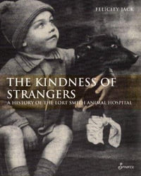 The Kindness of Strangers : The History of Lort Smith Animal Hospital - Jack Felicity