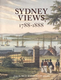 Sydney Views 1788-1888 : from the Beat Knoblauch Collection - Susan Hunt