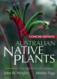 Australian Native Plants - Concise Edition : Cultivation, Use in Landscaping, and Propagation - John W. Wrigley