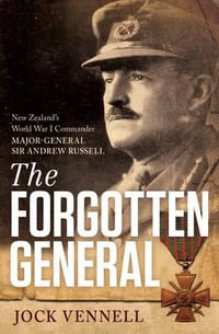 The Forgotten General : New Zealand's World War I Commander Major-General Sir Andrew Russell - Jock Vennell