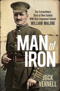 Man of Iron : The extraordinary story of New Zealand WWI hero Lieutenant-Colonel William Malone - Jock Vennell