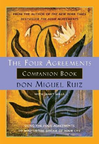 The Four Agreements Companion Book : Using the Four Agreements to Master the Dream of Your Life - Don Miguel Ruiz