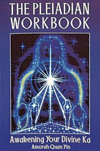 The Pleiadian Workbook : Awakening Your Divine Ka - Amorah Quan Yin