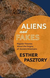 Aliens and Fakes : Popular Theories About the Origins of Ancient Americans - Esther Pasztory