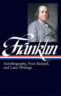 Benjamin Franklin : Autobiography, Poor Richard, and Later Writings (LOA #37b) - Benjamin Franklin