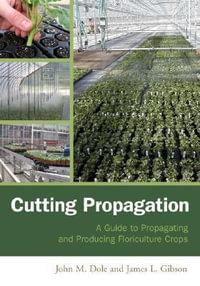 Cutting Propagation : A Guide to Propagating and Producing Floriculture Crops - John M. Dole