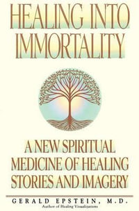 Healing Into Immortality : A New Spiritual Medicine of Healing Stories and Imagery - Gerald Epstein